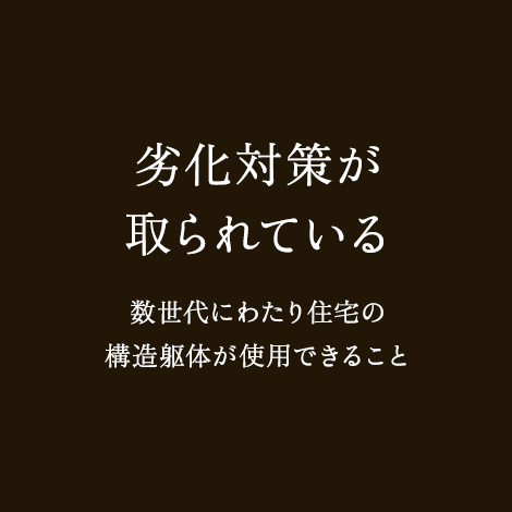 劣化対策が取られている 数世代にわたり住宅の構造躯体が使用できること